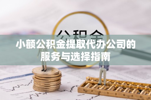 彭山小额公积金提取代办公司的服务与选择指南