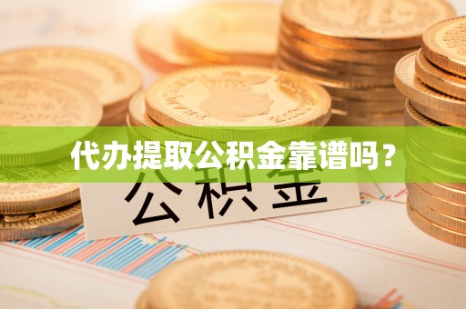 彭山代办提取公积金靠谱吗？