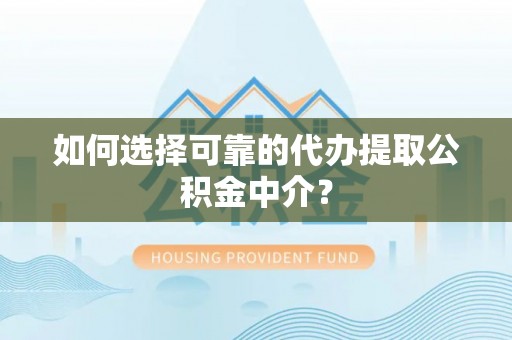 彭山如何选择可靠的代办提取公积金中介？