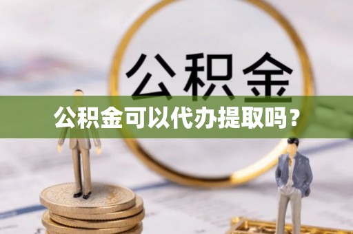 彭山公积金可以代办提取吗？