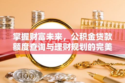 彭山掌握财富未来，公积金贷款额度查询与理财规划的完美结合