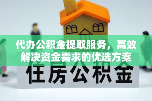 彭山代办公积金提取服务，高效解决资金需求的优选方案