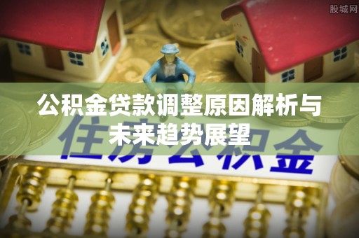 彭山公积金贷款调整原因解析与未来趋势展望